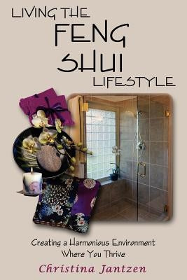 Living The Feng Shui Lifestyle: Creating A Harmonious Environment Where You Thrive by Jantzen, Christina