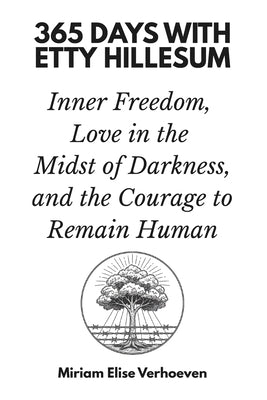 365 Days with Etty Hillesum: Inner Freedom, Love in the Midst of Darkness, and the Courage to Remain Human by Elise Verhoeven, Miriam