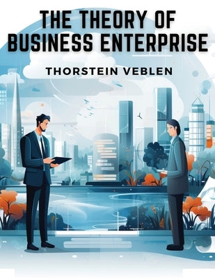 The Theory of Business Enterprise by Thorstein Veblen