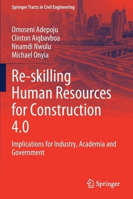 Re-Skilling Human Resources for Construction 4.0: Implications for Industry, Academia and Government by Adepoju, Omoseni