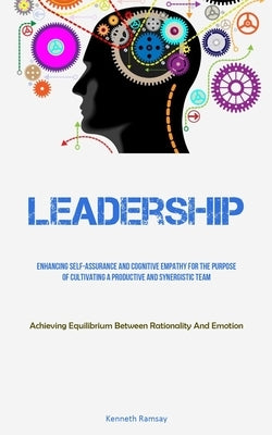Leadership: Enhancing Self-assurance And Cognitive Empathy For The Purpose Of Cultivating A Productive And Synergistic Team (Achieving Equilibrium Bet by Ramsay, Kenneth