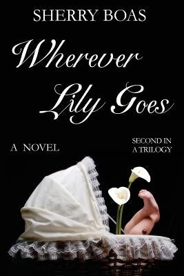 Wherever Lily Goes: A Novel: The Second in a Trilogy by Boas, Sherry