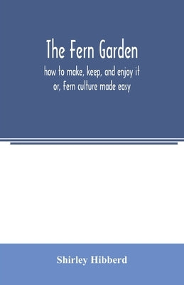 The fern garden: how to make, keep, and enjoy it; or, Fern culture made easy by Hibberd, Shirley