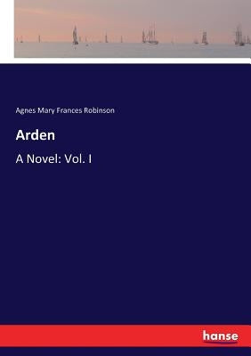 Arden: A Novel: Vol. I by Robinson, Agnes Mary Frances