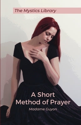 A Short Method Of Prayer by de la Motte Guyon, Jeanne Marie Bouvièr