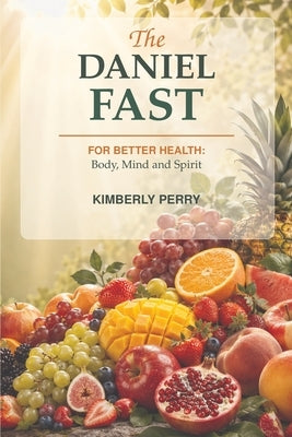 The Daniel Fast: For Better Health: Body, Mind and Spirit by Perry, Kimberly