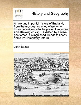 A new and impartial history of England, from the most early period of genuine historical evidence to the present important and alarming crisis; ... as by Baxter, John