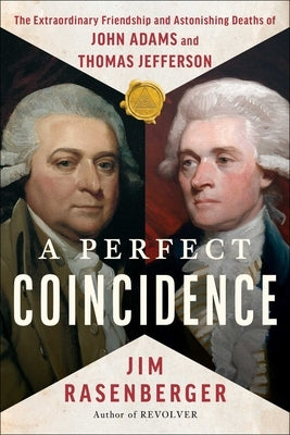 A Perfect Coincidence: The Extraordinary Friendship and Astonishing Deaths of John Adams and Thomas Jefferson by Rasenberger, Jim