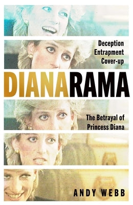 Dianarama: Deception, Entrapment, Cover-Up--The Betrayal of Princess Diana by Webb, Andy