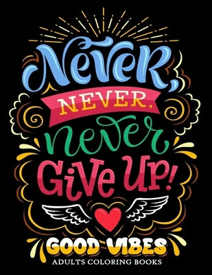 Never Never Never Give up: Good Vibes Adults Coloring Books Inspirational and Motivational for Men and Women by Firework Publishing