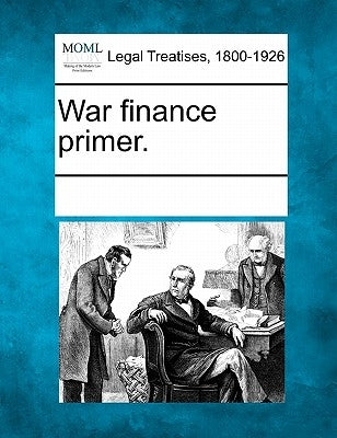 War Finance Primer. by Multiple Contributors