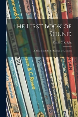 The First Book of Sound; a Basic Guide to the Science of Acoustics by Knight, David C.