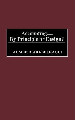 Accounting--By Principle or Design? by Riahi-Belkaoui, Ahmed