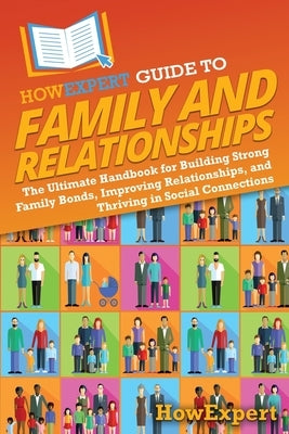 HowExpert Guide to Family and Relationships: The Ultimate Handbook for Building Strong Family Bonds, Improving Relationships, and Thriving in Social C by Howexpert