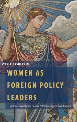 Women as Foreign Policy Leaders: National Security and Gender Politics in Superpower America by Bashevkin, Sylvia