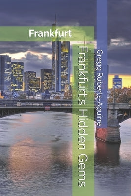 Frankfurt's Hidden Gems: Panache Frankfurt by Roberts-Aguirre, Gregg