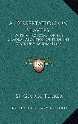 A Dissertation on Slavery: With a Proposal for the Gradual Abolition of It in the State of Virginia (1796) by Tucker, St George