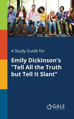 A Study Guide for Emily Dickinson's Tell All the Truth but Tell It Slant by Gale, Cengage Learning