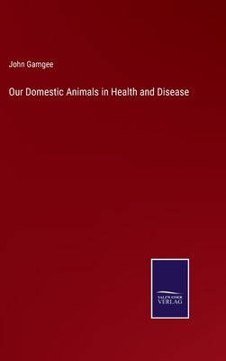 Our Domestic Animals in Health and Disease by Gamgee, John