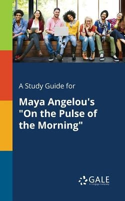 A Study Guide for Maya Angelou's On the Pulse of the Morning by Gale, Cengage Learning