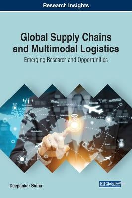 Global Supply Chains and Multimodal Logistics: Emerging Research and Opportunities by Sinha, Deepankar