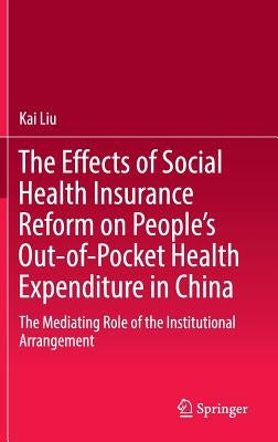The Effects of Social Health Insurance Reform on People's Out-Of-Pocket Health Expenditure in China: The Mediating Role of the Institutional Arrangeme by Liu, Kai