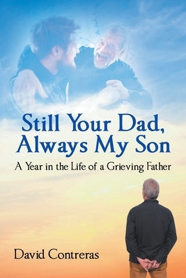 Still Your Dad, Always My Son: A Year in the Life of a Grieving Father by Contreras, David