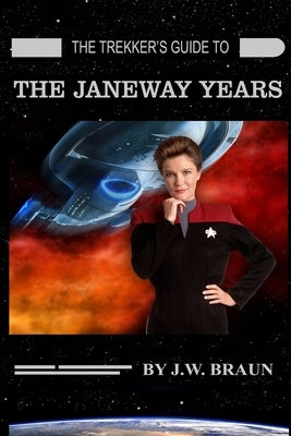 The Trekker's Guide to the Janeway Years by Braun, J. W.