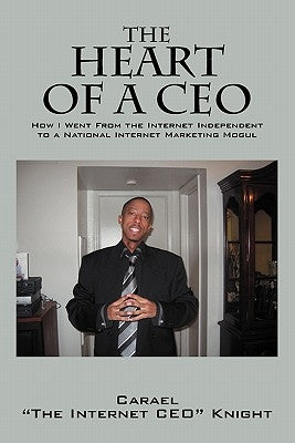 The Heart of a CEO: How I Went from the Internet Independent to a National Internet Marketing Mogul by Knight, Carael "the Internet Ceo"