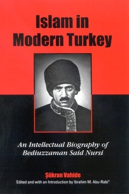 Islam in Modern Turkey: An Intellectual Biography of Bediuzzaman Said Nursi by Vahide, Sukran