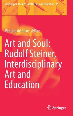 Art and Soul: Rudolf Steiner, Interdisciplinary Art and Education by de Rijke, Victoria