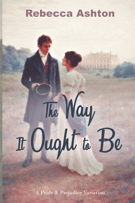 The Wat It Ought to Be: A Pride & Prejudice Variation by Ashton, Rebecca