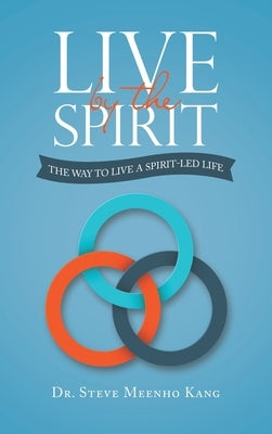 Live by the Spirit: The Way to Live a Spirit-Led Life by Kang, Steve Meenho