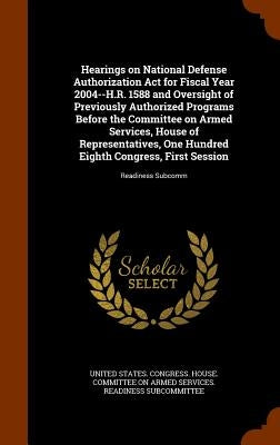 Hearings on National Defense Authorization Act for Fiscal Year 2004--H.R. 1588 and Oversight of Previously Authorized Programs Before the Committee on by United States Congress House Committe