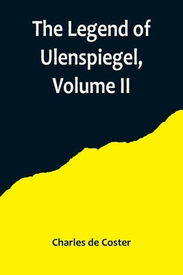 The Legend of Ulenspiegel, Volume II, And Lamme Goedzak, and their Adventures Heroical, Joyous and Glorious in the Land of Flanders and Elsewhere by de Coster, Charles