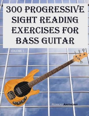 300 Progressive Sight Reading Exercises for Bass Guitar by Anthony, Robert