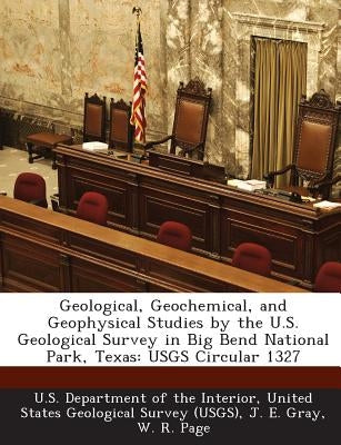 Geological, Geochemical, and Geophysical Studies by the U.S. Geological Survey in Big Bend National Park, Texas: USGS Circular 1327 by U. S. Department of the Interior, United