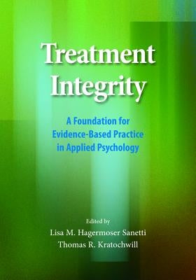 Treatment Integrity: A Foundation for Evidence-Based Practice in Applied Psychology by Sanetti, Lisa M. H.