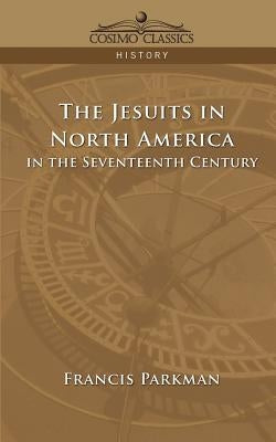 The Jesuits in North America in the Seventeenth Century by Parkman, Francis, Jr.