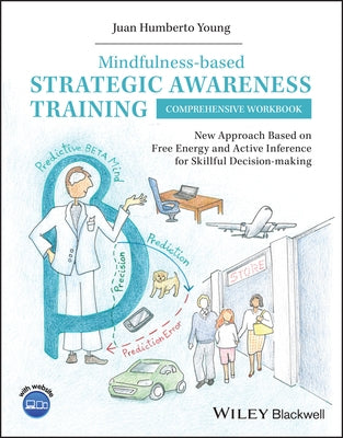 Mindfulness-Based Strategic Awareness Training Comprehensive Workbook: New Approach Based on Free Energy and Active Inference for Skillful Decis-Makin by Humberto Young, Juan