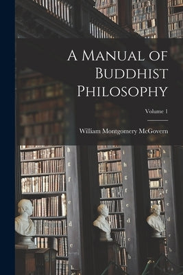 A Manual of Buddhist Philosophy; Volume 1 by McGovern, William Montgomery