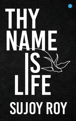 Thy Name Is Life by Roy, Sujoy