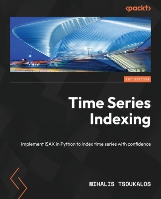 Time Series Indexing: Implement iSAX in Python to index time series with confidence by Tsoukalos, Mihalis