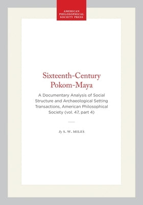Sixteenth-Century Pokom-Maya: A Documentary Analysis of Social Structure and Archaeological Setting Transactions, American Philosophical Society (Vol. by Miles, S. W.
