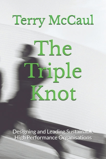 The Triple Knot: Designing and Leading Sustainable High Performance Organisations by McCaul, Terry
