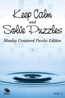 Keep Calm and Solve Puzzles Vol 3: Monday Crossword Puzzles Edition by Speedy Publishing LLC