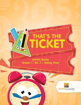 That's the Ticket: Activity Books Grade 1 Vol -1 Telling Time by Activity Crusades