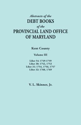 Abstracts of the Debt Books of the Provincial Land Office of Maryland. Kent County, Volume III. Liber 54: 1749-1759; Liber 30: 1752, 1753; Liber 31: 1 by Skinner, Vernon L., Jr.