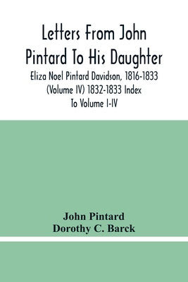 Letters From John Pintard To His Daughter, Eliza Noel Pintard Davidson, 1816-1833 (Volume Iv) 1832-1833 Index To Volume I-Iv by Pintard, John
