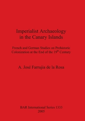 Imperialist Archaeology in the Canary Islands by Farrujia de la Rosa, A. José